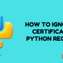 How To Ignore SSL Certificate In Python Requests