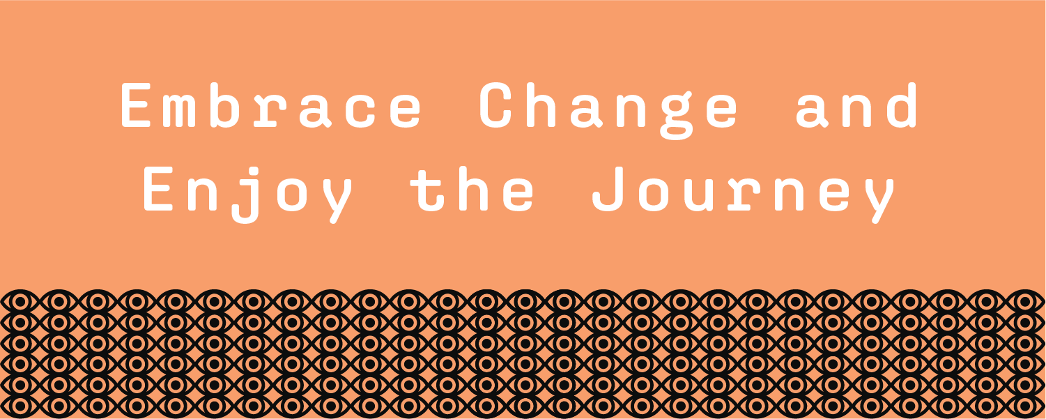 Embrace change and enjoy the journey