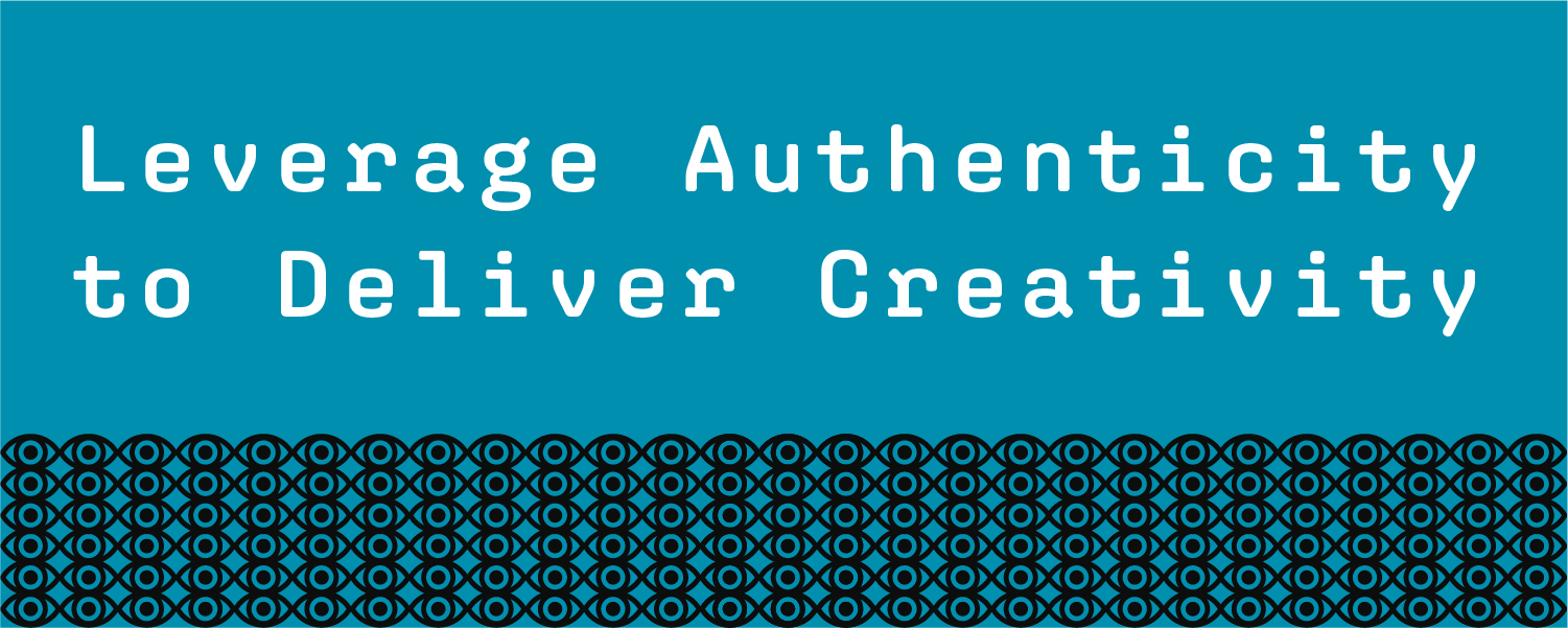 Leverage authenticity to deliver creativity