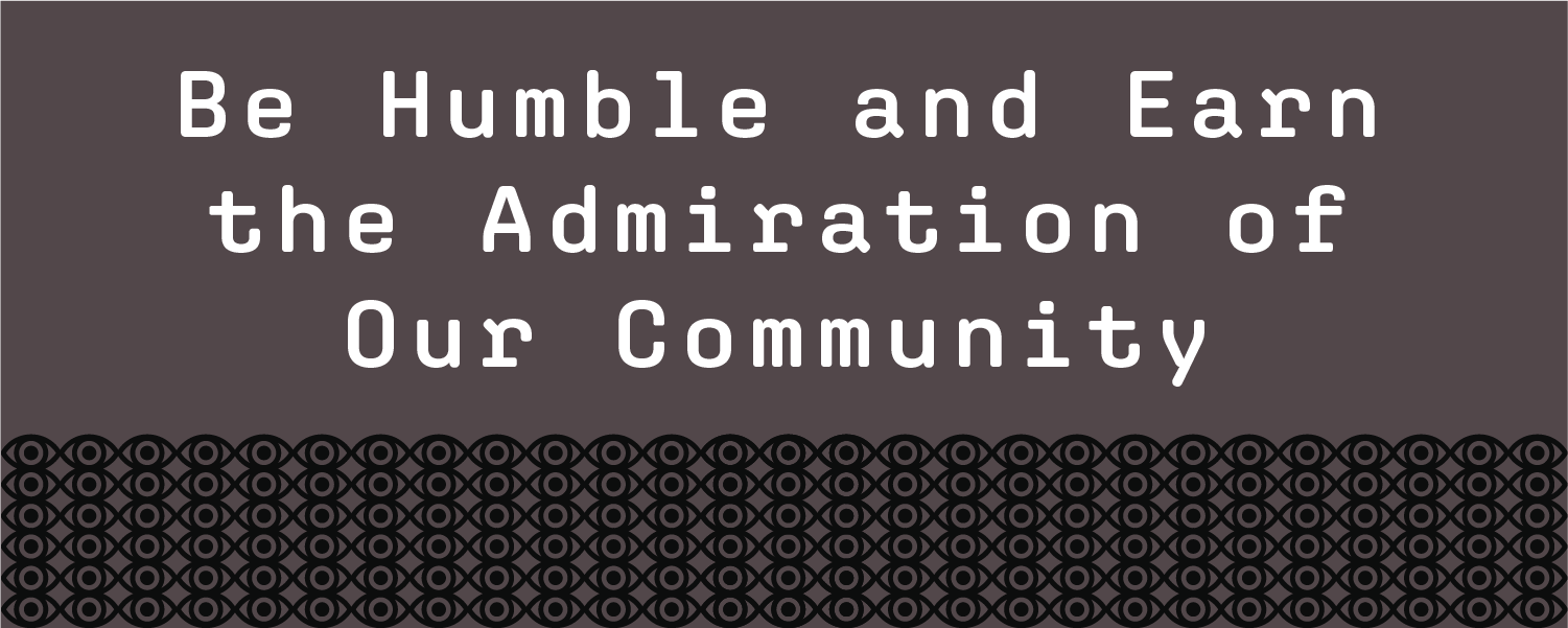 Be humble and earn the admiration of our community