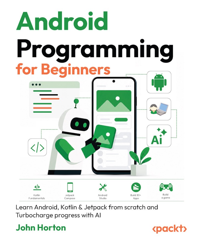 Android Programming For Beginners Learn Android Kotlin & Jetpack From Scratch And Turbocharge Progress With AI 4th Edition (John Horton) Android Programming For Beginners Learn Android Kotlin & Jetpack From Scratch And Turbocharge Progress With AI 4th Edition (John Horton)