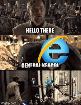 Posting the “hello there” gif until someone responds “general kenobi”. Internet Explorer Be Like Imgflip