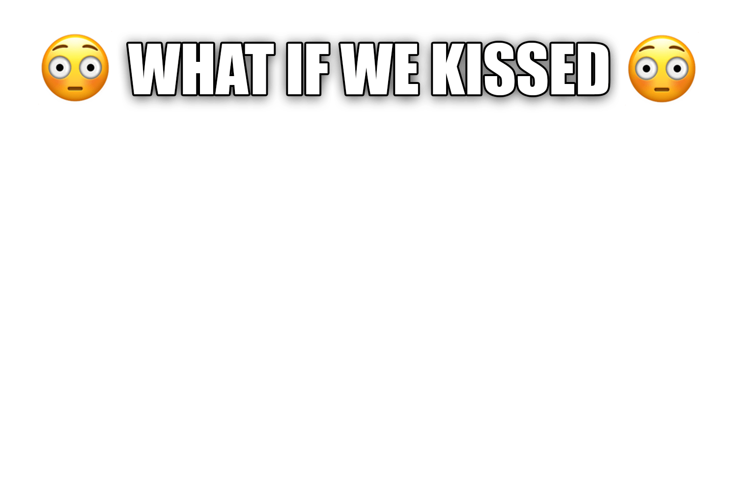What if we kissed meme template