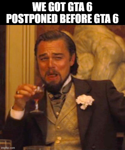 We Got GTA 6 Postponed Before GTA 6 Imgflip 9sumam 