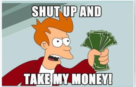 Shut up and take my money