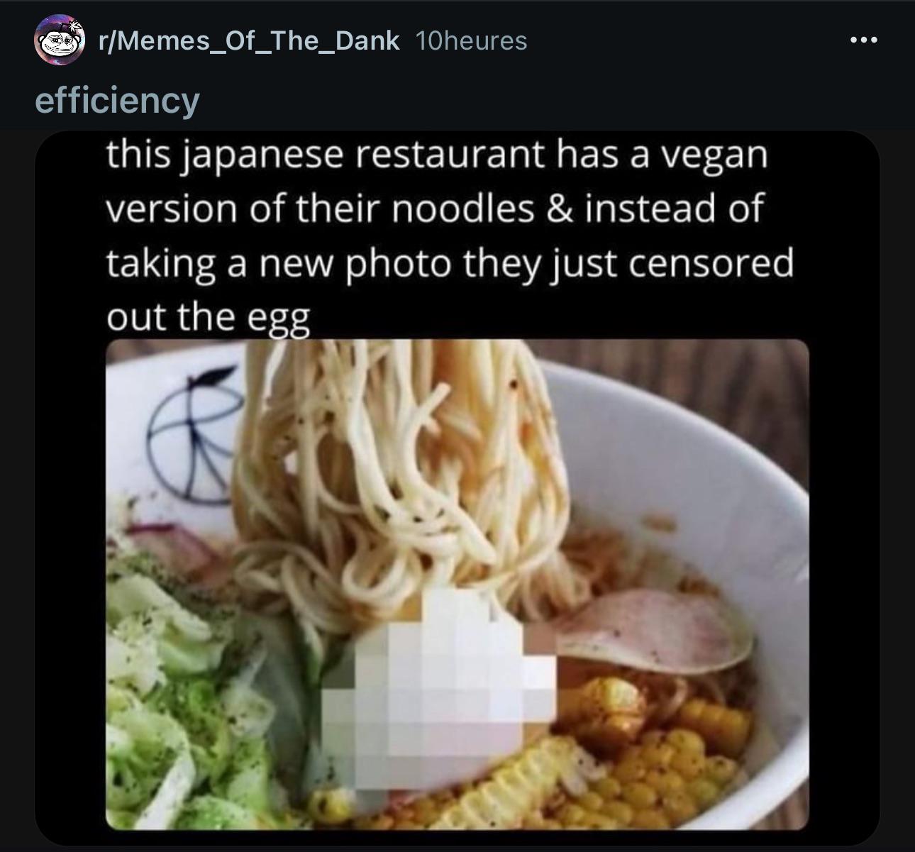 this japanese restaurant has a vegan version of their noodles & instead of taking a new photo they just censored out the egg : rBrandNewSentence