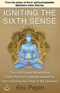 Igniting the Sixth Sense The Lost Human Sensory that Holds the Key to Spiritual Awakening and Unlocking the Power of the Unive Igniting the Sixth Sense The Lost Human Sensory that Holds the Key to Spiritual Awakening and Unlocking the Power of the Unive