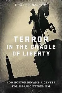 Terror in the Cradle of Liberty How Boston Became a Center for Islamic Extremism Terror in the Cradle of Liberty How Boston Became a Center for Islamic Extremism