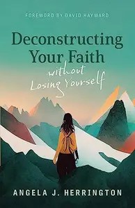 Deconstructing Your Faith without Losing Yourself Deconstructing Your Faith without Losing Yourself