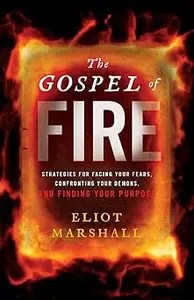 The Gospel of Fire Strategies for Facing Your Fears, Confronting Your Demons, and Finding Your Purpose The Gospel of Fire Strategies for Facing Your Fears, Confronting Your Demons, and Finding Your Purpose