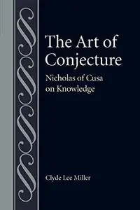 The Art of Conjecture Nicholas of Cusa on Knowledge The Art of Conjecture Nicholas of Cusa on Knowledge
