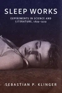 Sleep Works Experiments in Science and Literature, 1899-1929 Sleep Works Experiments in Science and Literature, 1899-1929