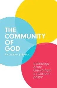 The Community of God A Theology of the Church From a Reluctant Pastor The Community of God A Theology of the Church From a Reluctant Pastor