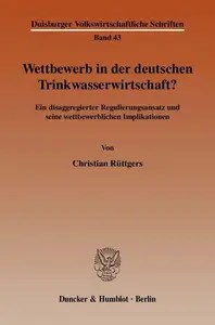 Wettbewerb in der deutschen Trinkwasserwirtschaft Ein disaggregierter Regulierungsansatz und seine wettbewerblichen Implikati Wettbewerb in der deutschen Trinkwasserwirtschaft Ein disaggregierter Regulierungsansatz und seine wettbewerblichen Implikati