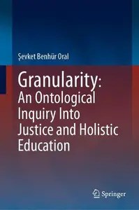Granularity An Ontological Inquiry Into Justice and Holistic Education Granularity An Ontological Inquiry Into Justice and Holistic Education