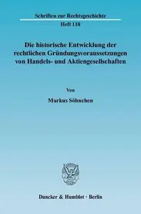 Die historische Entwicklung der rechtlichen Gründungsvoraussetzungen von Handels- und Aktiengesellschaften Die historische Entwicklung der rechtlichen Gründungsvoraussetzungen von Handels- und Aktiengesellschaften