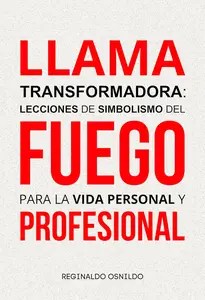Llama transformadora lecciones de simbolismo del fuego para la vida personal y profesional (Spanish Edition) Llama transformadora lecciones de simbolismo del fuego para la vida personal y profesional (Spanish Edition)