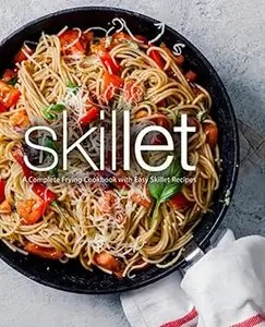 Skillet A Complete Frying Cookbook with Easy Skillet Recipes Skillet A Complete Frying Cookbook with Easy Skillet Recipes
