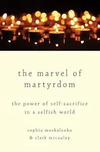 The Marvel of Martyrdom The Power of Self-Sacrifice in a Selfish World The Marvel of Martyrdom The Power of Self-Sacrifice in a Selfish World