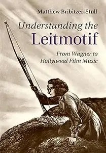 Understanding the Leitmotif From Wagner to Hollywood Film Music Understanding the Leitmotif From Wagner to Hollywood Film Music