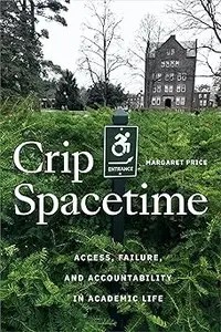 Crip Spacetime Access, Failure, and Accountability in Academic Life Crip Spacetime Access, Failure, and Accountability in Academic Life
