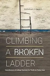 Climbing a Broken Ladder Contributors of College Success for Youth in Foster Care Climbing a Broken Ladder Contributors of College Success for Youth in Foster Care