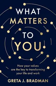 What Matters to You How Your Values are the Key to Transforming Your Life and Work