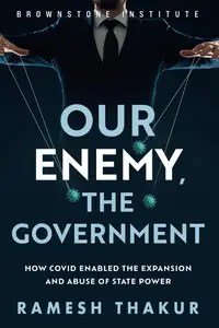 Our Enemy, the Government How Covid Enabled the Expansion and Abuse of State Power Our Enemy, the Government How Covid Enabled the Expansion and Abuse of State Power