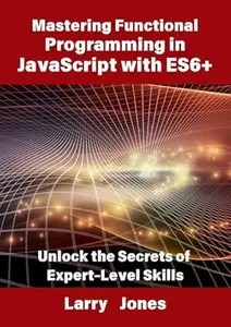 Mastering Functional Programming in JavaScript with ES6+ Mastering Functional Programming in JavaScript with ES6+