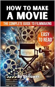 How to Make a Movie The Complete Guide to Filmmaking How to Make a Movie The Complete Guide to Filmmaking
