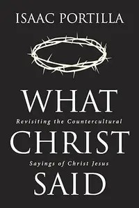 What Christ Said Revisiting the Countercultural Sayings of Christ Jesus What Christ Said Revisiting the Countercultural Sayings of Christ Jesus