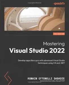 Mastering Visual Studio 2022 Develop apps like a pro with advanced Visual Studio techniques using C# and .NET Mastering Visual Studio 2022 Develop apps like a pro with advanced Visual Studio techniques using C# and .NET