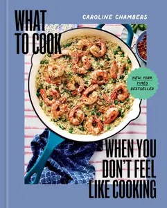 What to Cook When You Don’t Feel Like Cooking – A Cookbook What to Cook When You Don’t Feel Like Cooking – A Cookbook