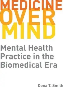 Medicine over Mind Mental Health Practice in the Biomedical Era Medicine over Mind Mental Health Practice in the Biomedical Era