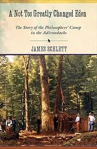 A Not Too Greatly Changed Eden The Story of the Philosophers’ Camp in the Adirondacks A Not Too Greatly Changed Eden The Story of the Philosophers’ Camp in the Adirondacks