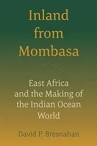 Inland from Mombasa East Africa and the Making of the Indian Ocean World Inland from Mombasa East Africa and the Making of the Indian Ocean World
