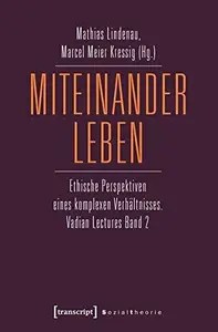 Miteinander leben Ethische Perspektiven eines komplexen Verhältnisses. Vadian Lectures Band 2 Miteinander leben Ethische Perspektiven eines komplexen Verhältnisses. Vadian Lectures Band 2