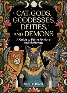 Cat Gods, Goddesses, Deities, and Demons A Guide to Feline Folklore and Mythology Cat Gods, Goddesses, Deities, and Demons A Guide to Feline Folklore and Mythology
