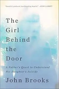 The Girl Behind the Door A Father’s Quest to Understand His Daughter’s Suicide The Girl Behind the Door A Father’s Quest to Understand His Daughter’s Suicide