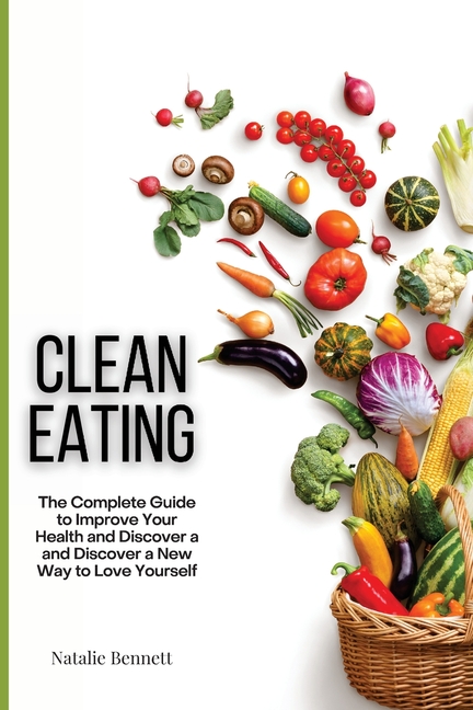 In an effort to consolidate ingredients and simplify your weekly shopping, we&#x27;ve created the clean pantry makeover shopping list. Clean Eating The Complete Guide To Improve Your Health And Discover A And Discover A New Way To Love Yourself Paperback Walmart Com Walmart Com