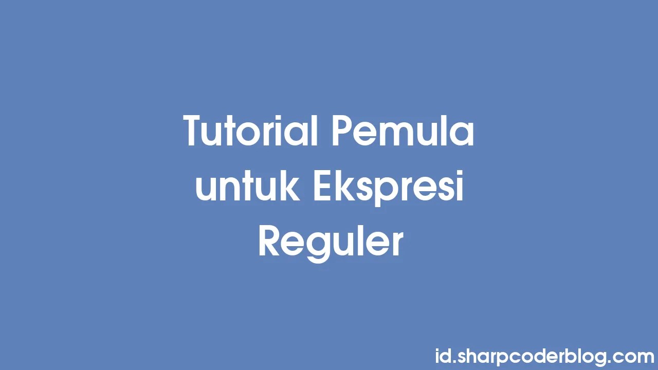 Tutorial Pemula Untuk Ekspresi Reguler | Sharp Coder Blog