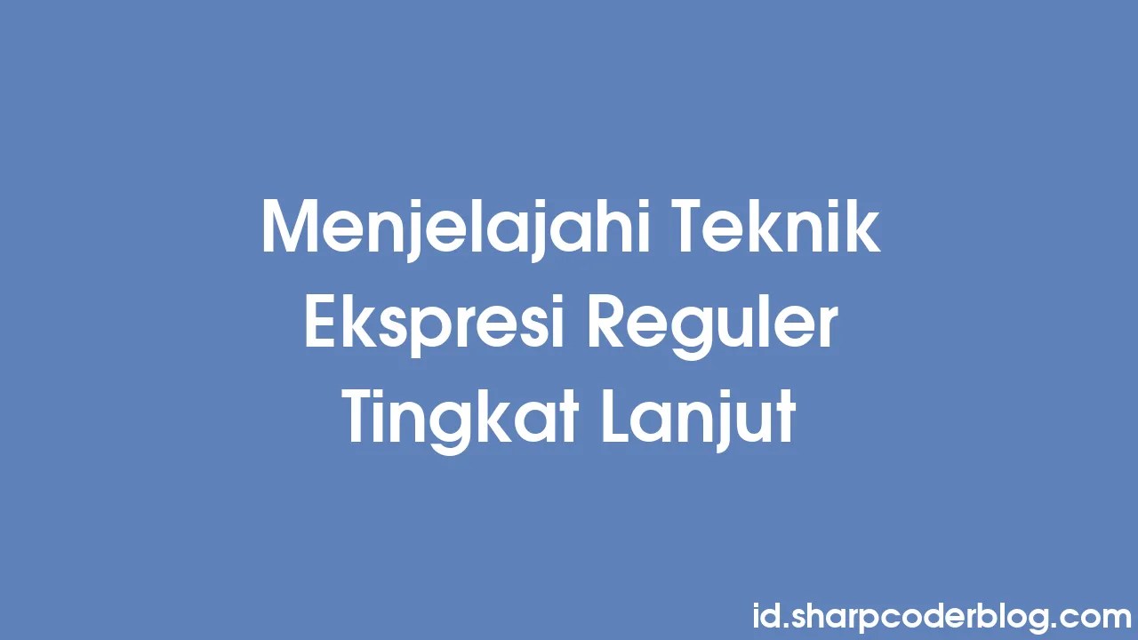 Menjelajahi Teknik Ekspresi Reguler Tingkat Lanjut | Sharp Coder Blog