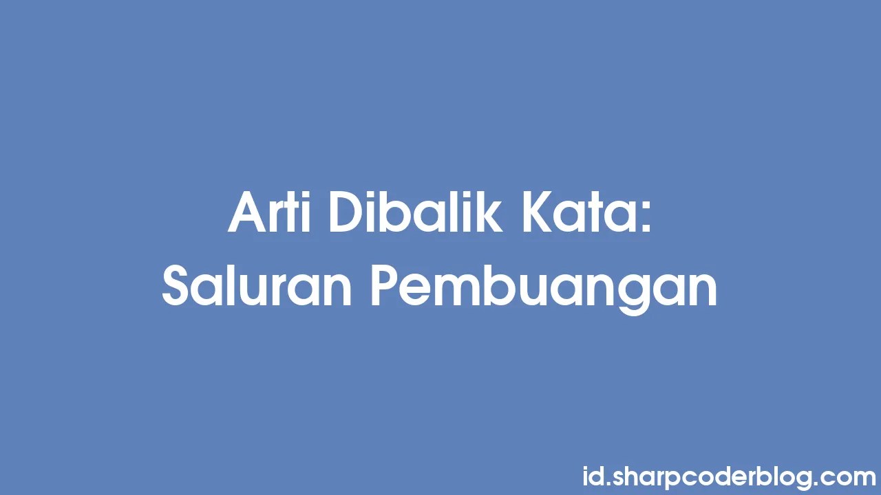 Arti Dibalik Kata: Saluran Pembuangan | Sharp Coder Blog
