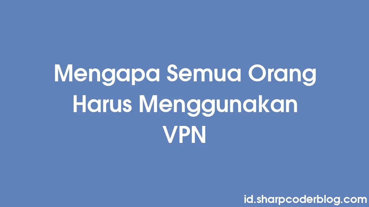 Mengapa Semua Orang Harus Menggunakan VPN | Sharp Coder Blog
