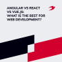 Angular Vs React Vs Vue: Choosing The Best JavaScript Framework