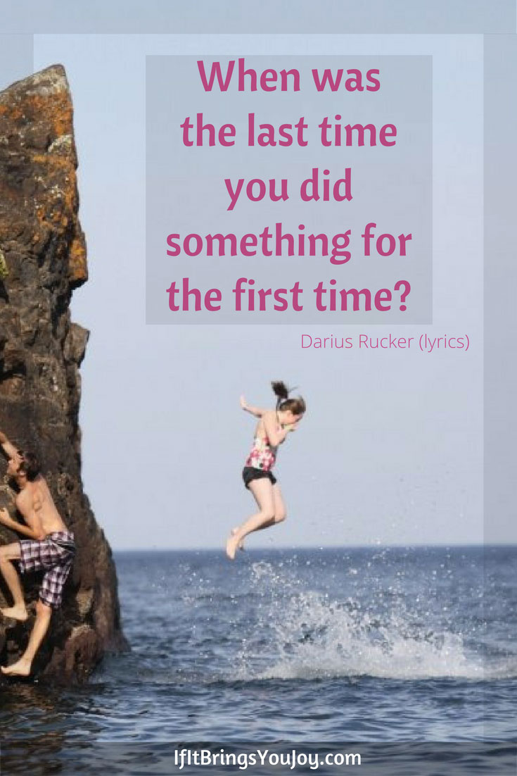 When was the last time you did something for the first time?