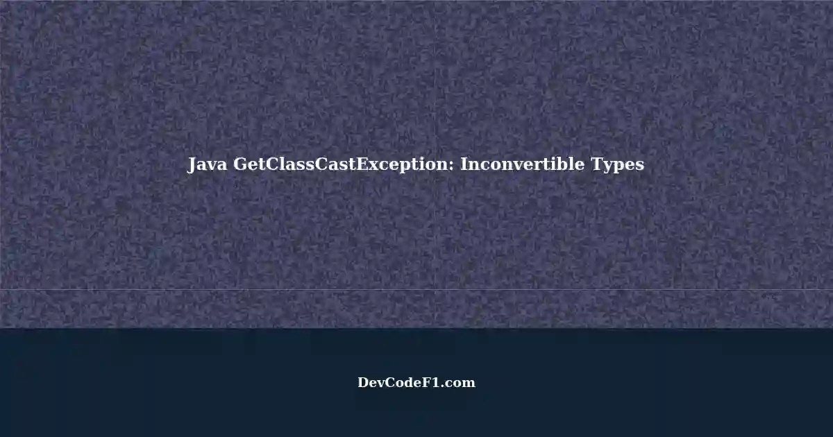 Understanding getclasscastexception in java: inconvertible types not cast
