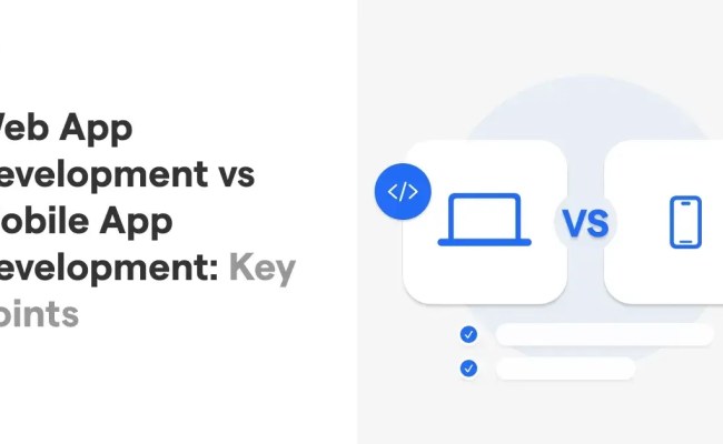 Web App Development Vs Mobile App Development: Key Points