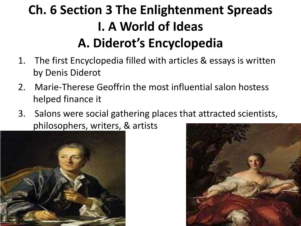 Enlightenment Ideas Spread Ppt Video Online Download The salons of Paris Philosophers writers artists scientists and others gathered to discussdebate new ideas Diderots Encyclopedia One book that contains current ideas about science art and government The Media books newspapers magazines The increasingly literate middle-class purchased written.