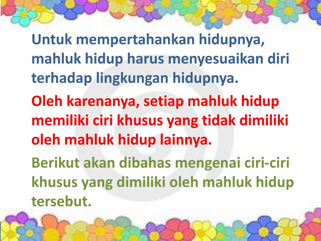 Manusia atau orang (homo sapiens, bahasa latin yang berarti manusia yang tahu) adalah spesies primata dengan populasi yang terbesar, persebaran yang paling luas, dan dicirikan dengan kemampuannya untuk berjalan di atas dua kaki serta otak yang kompleks yang mampu membuat peralatan, budaya, dan bahasa yang rumit. PPT - CIRI-CIRI KHUSUS MAHLUK HIDUP PowerPoint